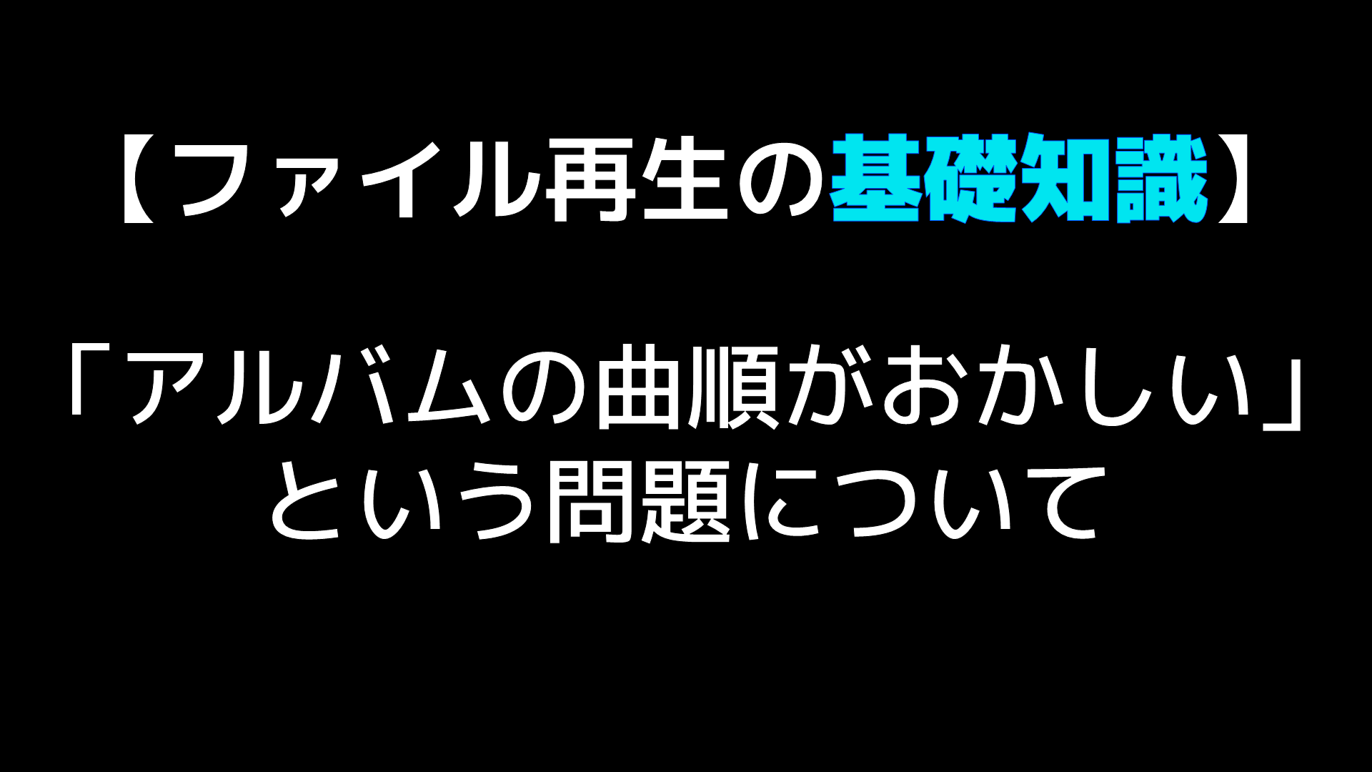 ファイル再生の基礎知識 アルバムの曲順がおかしい という問題について Audio Renaissance