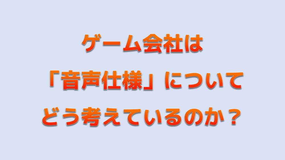 ゲーム会社は 音声仕様 についてどう考えているのか Audio Renaissance