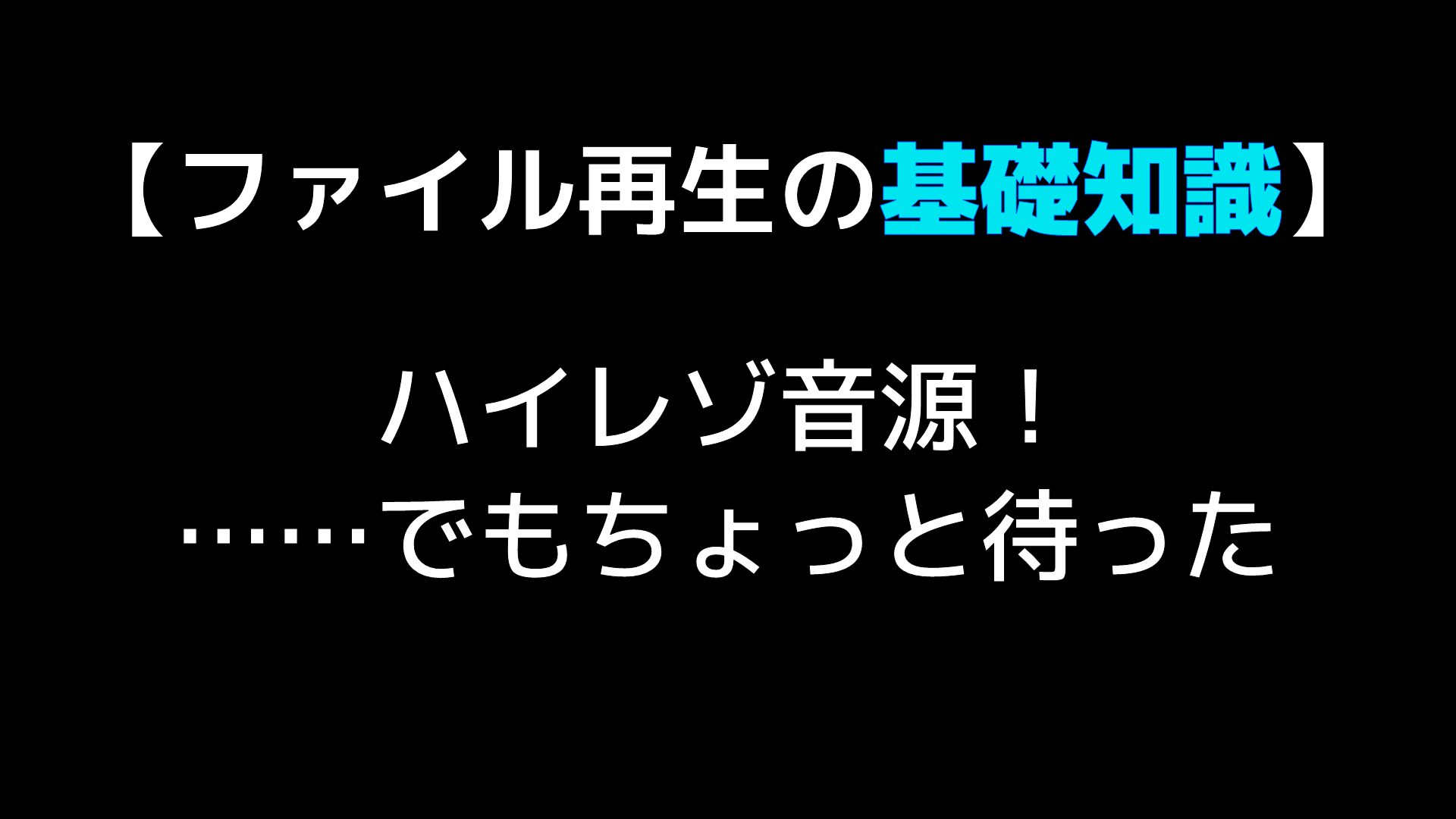 ファイル再生の基礎知識】ハイレゾ音源！ ……でもちょっと待った